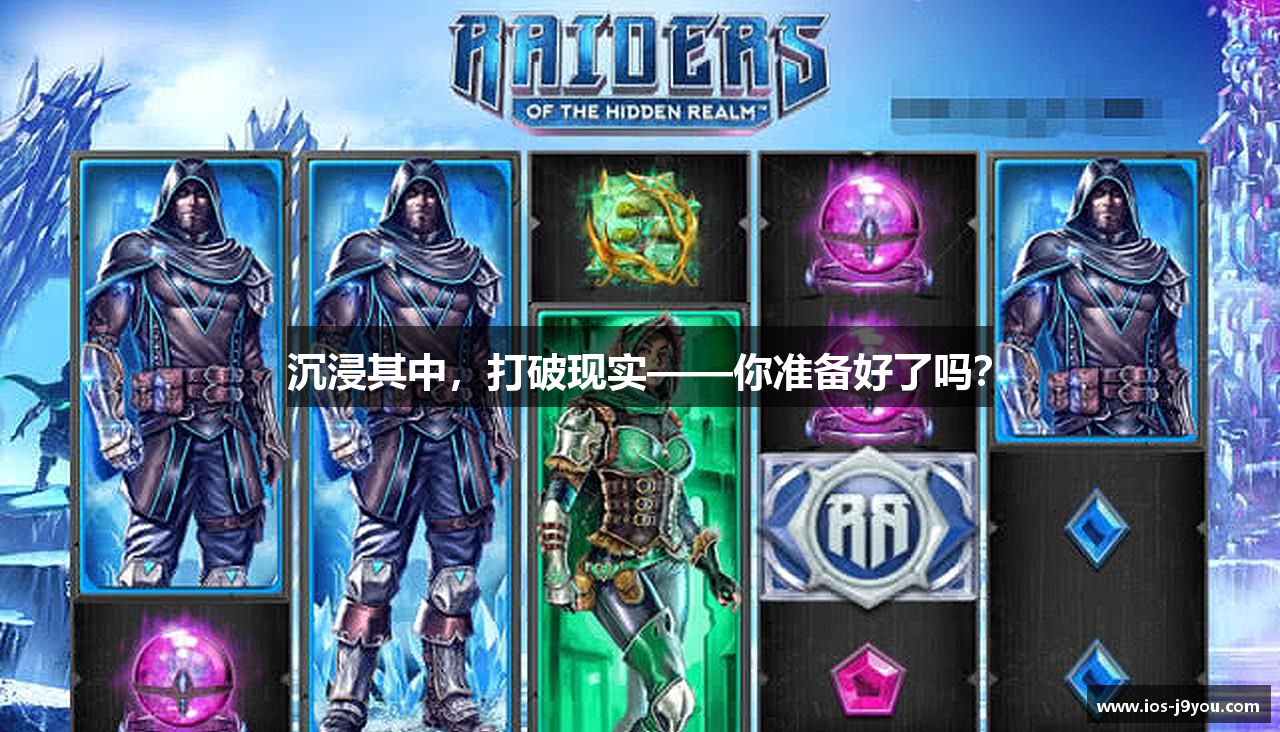 沉浸其中，打破现实——你准备好了吗？